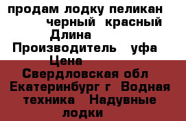 продам лодку пеликан 270 RIVER черный /красный › Длина ­ 270 › Производитель ­ уфа › Цена ­ 8 500 - Свердловская обл., Екатеринбург г. Водная техника » Надувные лодки   
